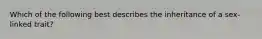 Which of the following best describes the inheritance of a sex-linked trait?