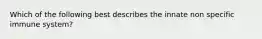 Which of the following best describes the innate non specific immune system?