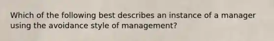 Which of the following best describes an instance of a manager using the avoidance style of management?