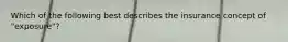 Which of the following best describes the insurance concept of "exposure"?