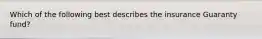 Which of the following best describes the insurance Guaranty fund?