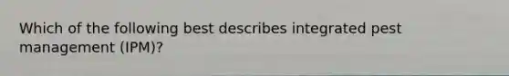 Which of the following best describes integrated pest management (IPM)?