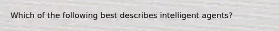 Which of the following best describes intelligent agents?