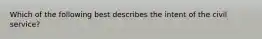 Which of the following best describes the intent of the civil service?