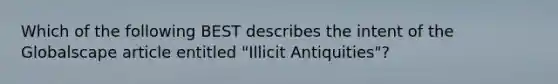 Which of the following BEST describes the intent of the Globalscape article entitled "Illicit Antiquities"?