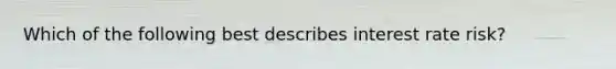 Which of the following best describes interest rate risk?