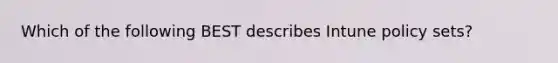 Which of the following BEST describes Intune policy sets?