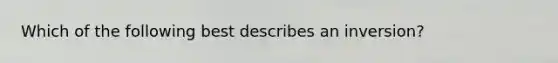 Which of the following best describes an inversion?