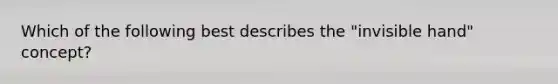 Which of the following best describes the "invisible hand" concept?