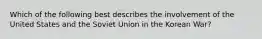 Which of the following best describes the involvement of the United States and the Soviet Union in the Korean War?