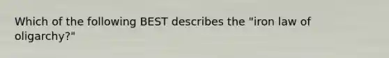 Which of the following BEST describes the "iron law of oligarchy?"