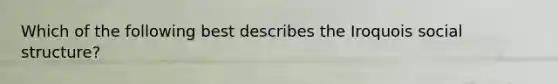 Which of the following best describes the Iroquois social structure?