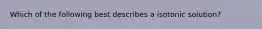 Which of the following best describes a isotonic solution?