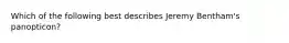 Which of the following best describes Jeremy Bentham's panopticon?