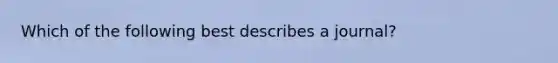 Which of the following best describes a journal?