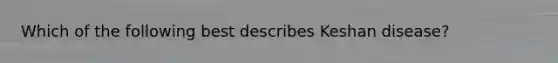 Which of the following best describes Keshan disease?