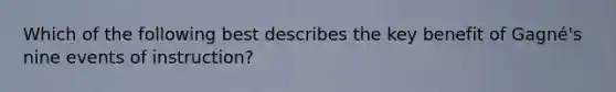 Which of the following best describes the key benefit of Gagné's nine events of instruction?