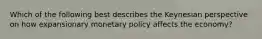 Which of the following best describes the Keynesian perspective on how expansionary monetary policy affects the economy?