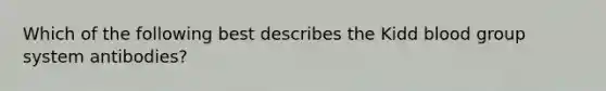 Which of the following best describes the Kidd blood group system antibodies?