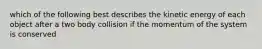 which of the following best describes the kinetic energy of each object after a two body collision if the momentum of the system is conserved