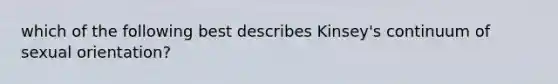 which of the following best describes Kinsey's continuum of sexual orientation?