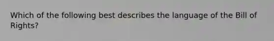 Which of the following best describes the language of the Bill of Rights?