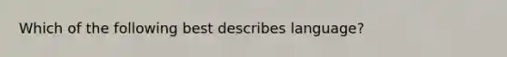 Which of the following best describes language?