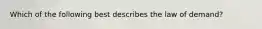 Which of the following best describes the law of demand?