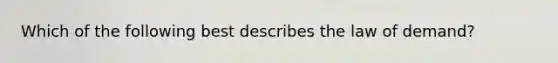 Which of the following best describes the law of demand?