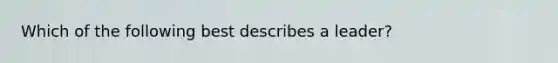 Which of the following best describes a leader?