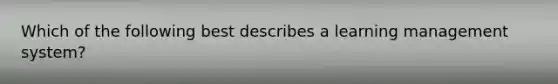 Which of the following best describes a learning management system?