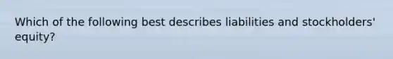 Which of the following best describes liabilities and stockholders' equity?