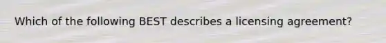 Which of the following BEST describes a licensing agreement?