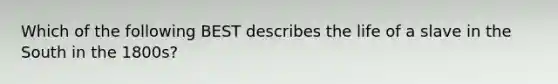 Which of the following BEST describes the life of a slave in the South in the 1800s?