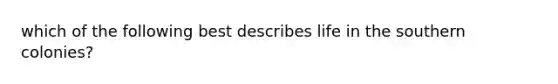 which of the following best describes life in the southern colonies?