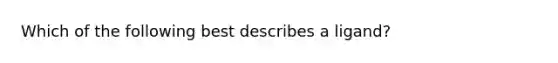 Which of the following best describes a ligand?