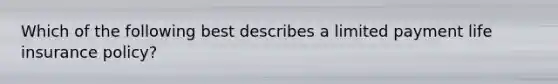 Which of the following best describes a limited payment life insurance policy?