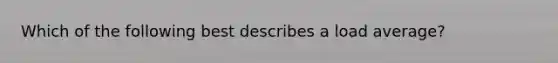 Which of the following best describes a load average?
