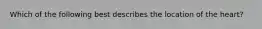 Which of the following best describes the location of the heart?