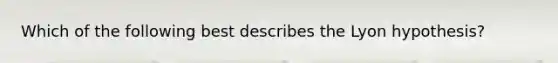 Which of the following best describes the Lyon hypothesis?