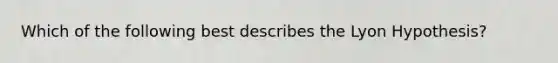 Which of the following best describes the Lyon Hypothesis?