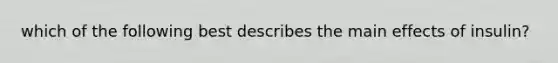 which of the following best describes the main effects of insulin?