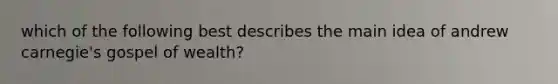 which of the following best describes the main idea of andrew carnegie's gospel of wealth?