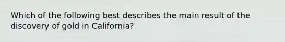 Which of the following best describes the main result of the discovery of gold in California?