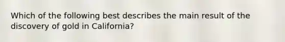 Which of the following best describes the main result of the discovery of gold in California?