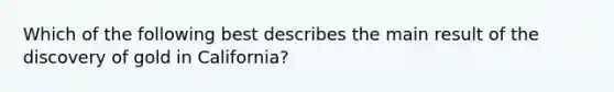 Which of the following best describes the main result of the discovery of gold in California?