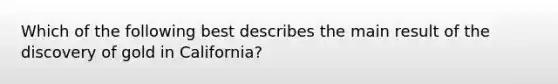 Which of the following best describes the main result of the discovery of gold in California?