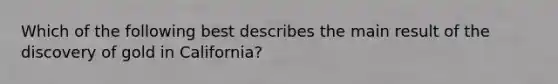 Which of the following best describes the main result of the discovery of gold in California?