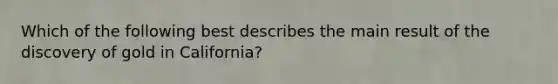 Which of the following best describes the main result of the discovery of gold in California?