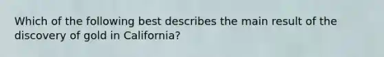 Which of the following best describes the main result of the discovery of gold in California?